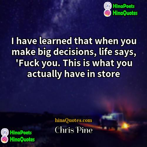 Chris Pine Quotes | I have learned that when you make
